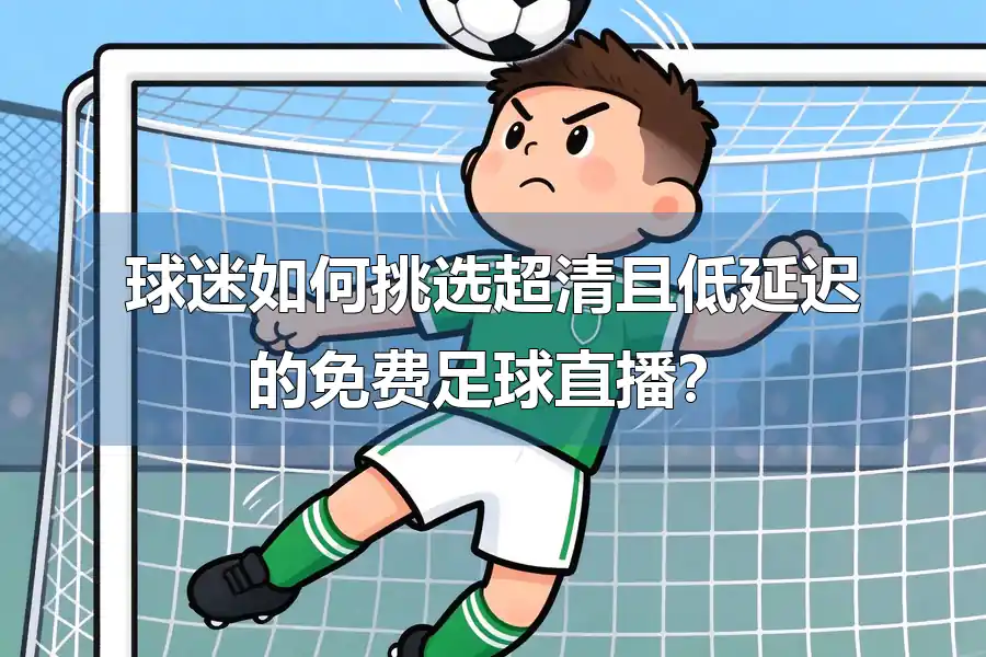 球迷如何挑选超清且低延迟的免费足球直播？